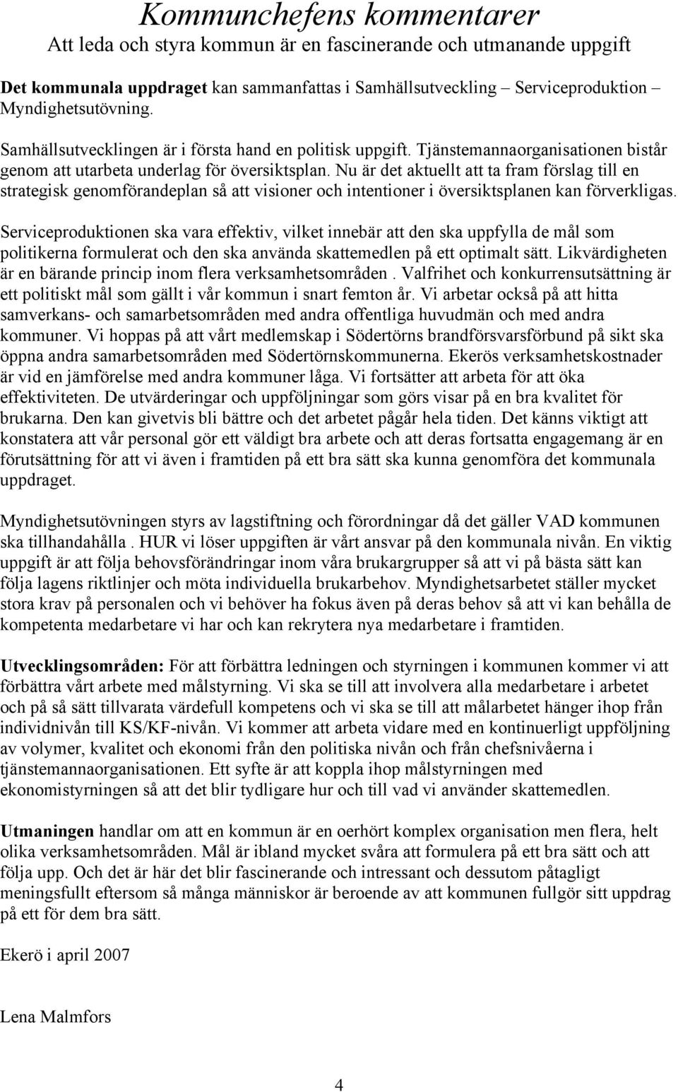 Nu är det aktuellt att ta fram förslag till en strategisk genomförandeplan så att visioner och intentioner i översiktsplanen kan förverkligas.