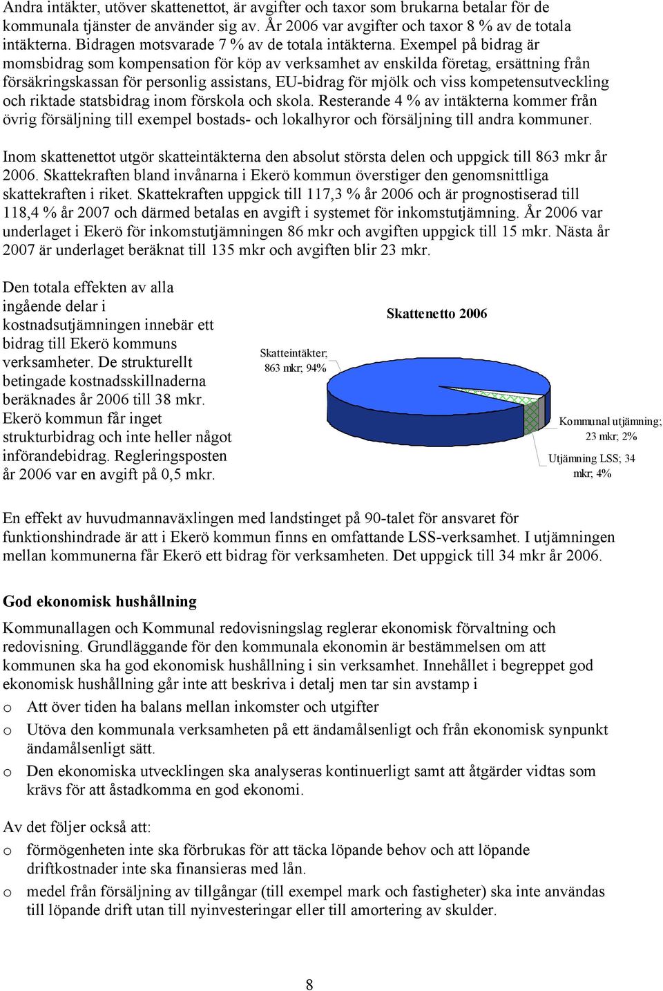 Exempel på bidrag är momsbidrag som kompensation för köp av verksamhet av enskilda företag, ersättning från försäkringskassan för personlig assistans, EU-bidrag för mjölk och viss kompetensutveckling