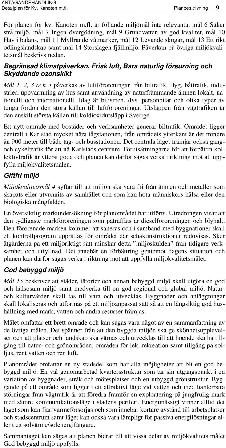 är följande miljömål inte relevanta: mål 6 Säker strålmiljö, mål 7 Ingen övergödning, mål 9 Grundvatten av god kvalitet, mål 10 Hav i balans, mål 11 Myllrande våtmarker, mål 12 Levande skogar, mål 13