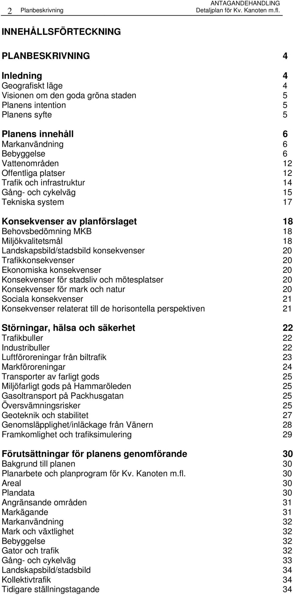 Vattenområden 12 Offentliga platser 12 Trafik och infrastruktur 14 Gång- och cykelväg 15 Tekniska system 17 Konsekvenser av planförslaget 18 Behovsbedömning MKB 18 Miljökvalitetsmål 18