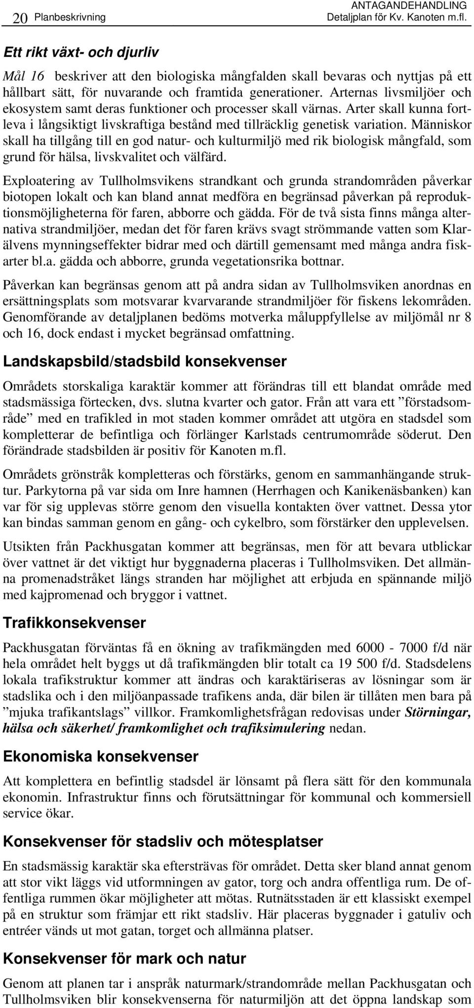 Arternas livsmiljöer och ekosystem samt deras funktioner och processer skall värnas. Arter skall kunna fortleva i långsiktigt livskraftiga bestånd med tillräcklig genetisk variation.