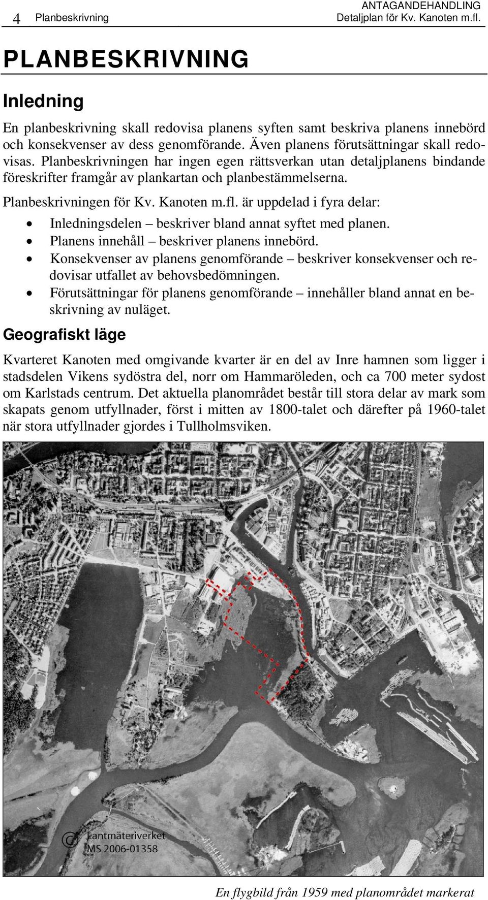 Planbeskrivningen har ingen egen rättsverkan utan detaljplanens bindande föreskrifter framgår av plankartan och planbestämmelserna. Planbeskrivningen för Kv. Kanoten m.fl.