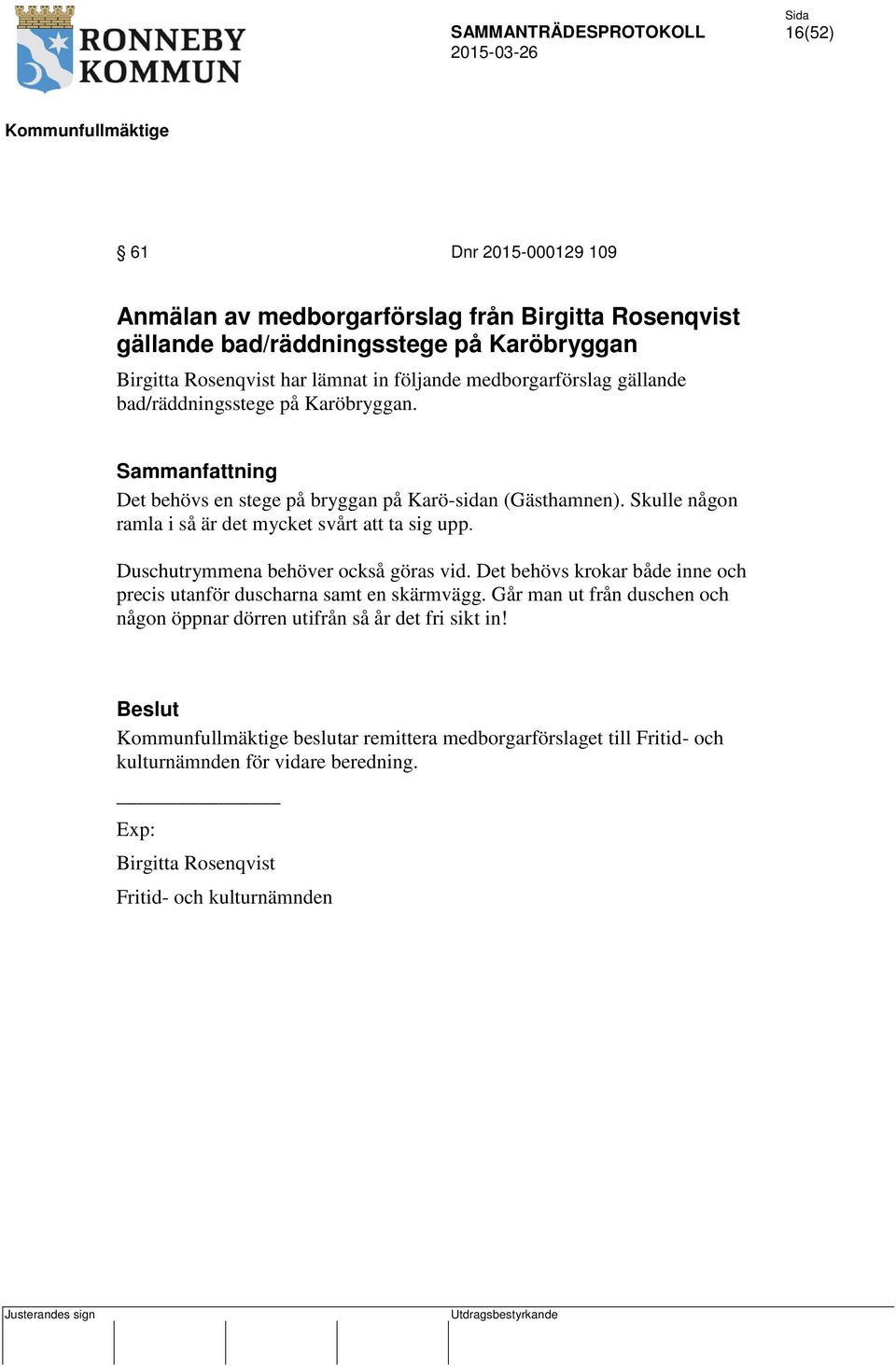 Skulle någon ramla i så är det mycket svårt att ta sig upp. Duschutrymmena behöver också göras vid.