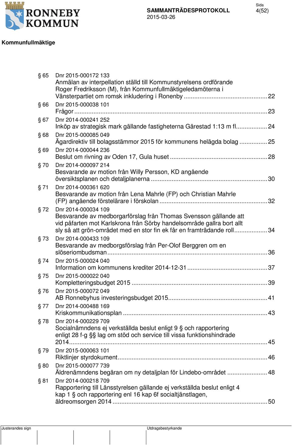 .. 24 68 Dnr 2015-000085 049 Ägardirektiv till bolagsstämmor 2015 för kommunens helägda bolag... 25 69 Dnr 2014-000044 236 om rivning av Oden 17, Gula huset.