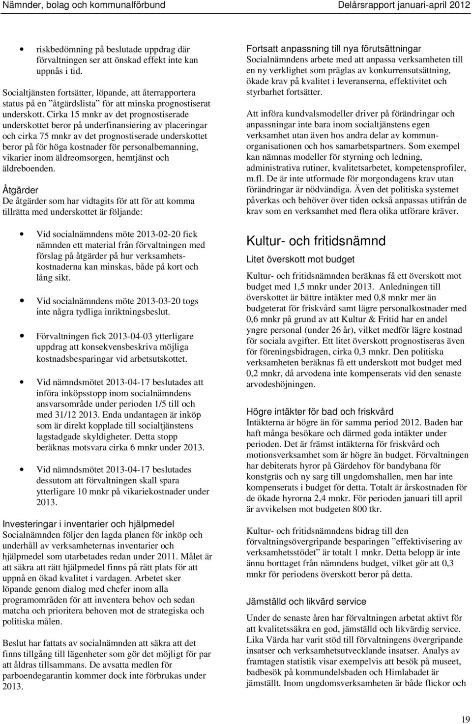 Cirka 15 mnkr av det prognostiserade underskottet beror på underfinansiering av placeringar och cirka 75 mnkr av det prognostiserade underskottet beror på för höga kostnader för personalbemanning,