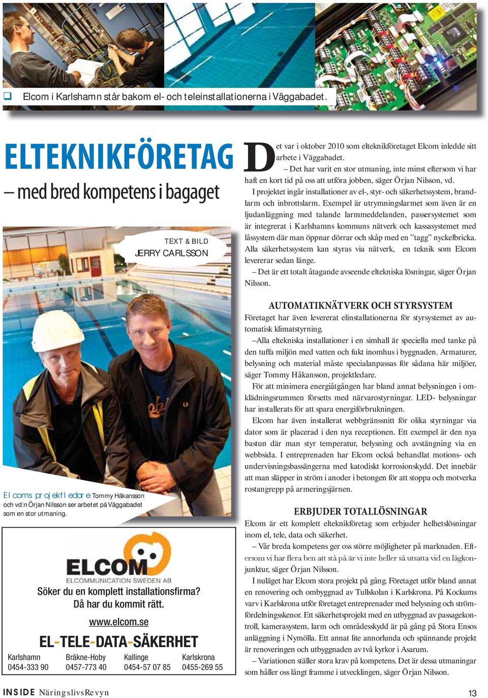 Karlshamn 0454-333 90 Söker du en komplett installationsfirma? Då har du kommit rätt. www.elcom.