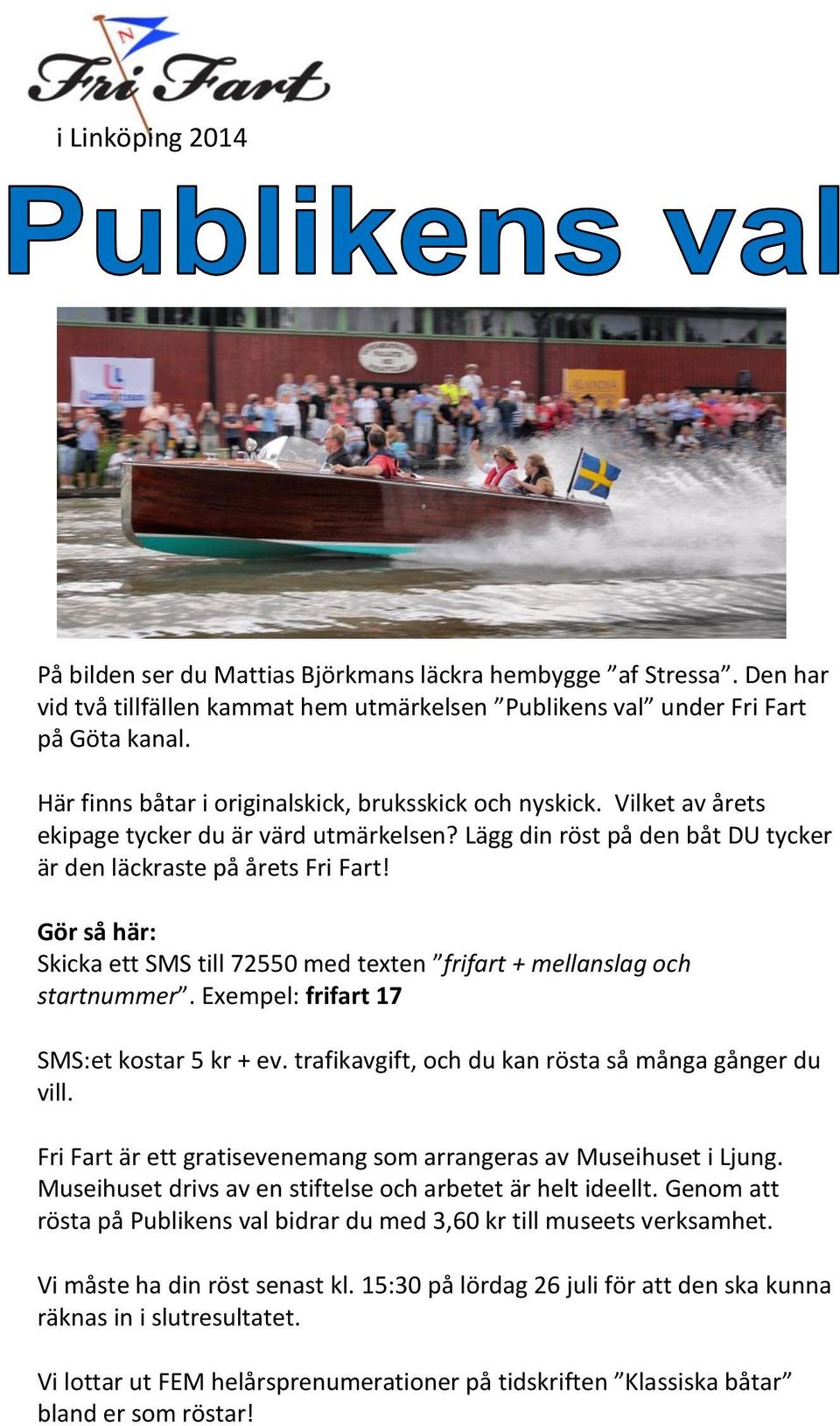 Gör så här: Skicka ett SMS till 72550 med texten frifart + mellanslag och startnummer. Exempel: frifart 17 SMS:et kostar 5 kr + ev. trafikavgift, och du kan rösta så många gånger du vill.