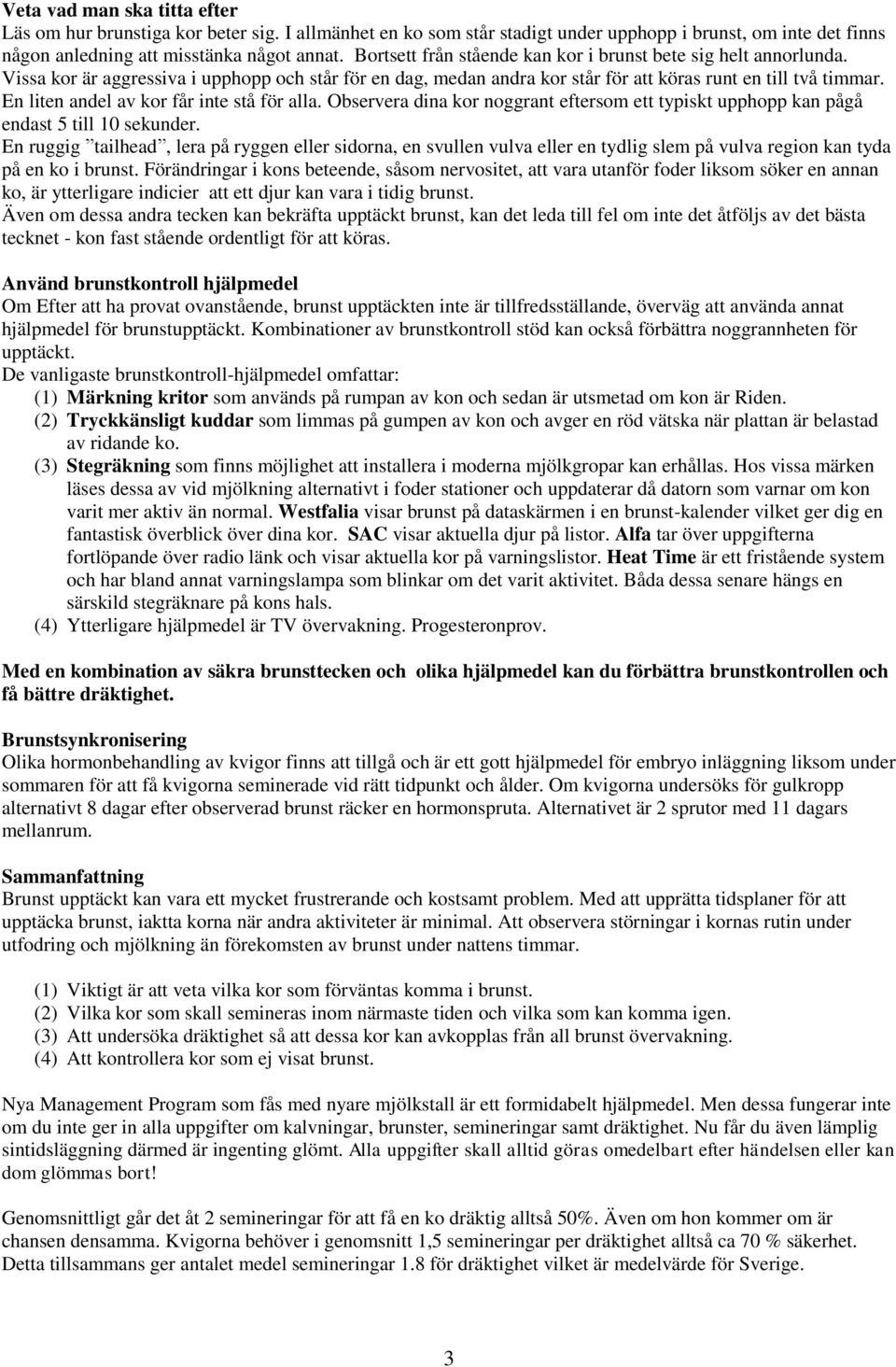 En liten andel av kor får inte stå för alla. Observera dina kor noggrant eftersom ett typiskt upphopp kan pågå endast 5 till 10 sekunder.