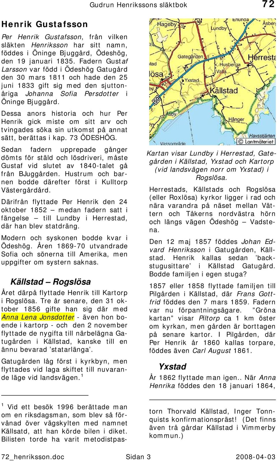 Dessa anors historia och hur Per Henrik gick miste om sitt arv och tvingades söka sin utkomst på annat sätt, berättas i kap. 73 ÖDESHÖG.