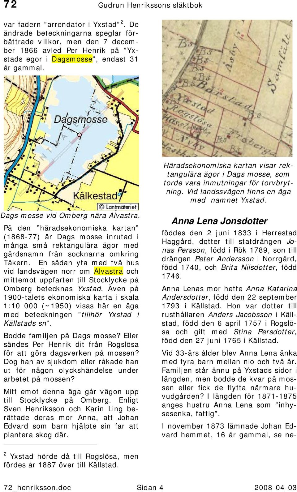 Häradsekonomiska kartan visar rektangulära ägor i Dags mosse, som torde vara inmutningar för torvbrytning. Vid landssvägen finns en äga med namnet Yxstad. Dags mosse vid Omberg nära Alvastra.