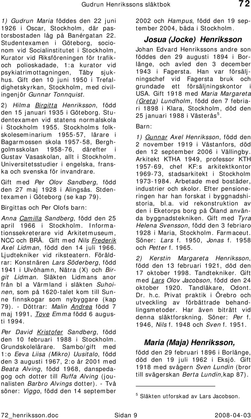 Gift den 10 juni 1950 i Trefaldighetskyrkan, Stockholm, med civilingenjör Gunnar Tonnquist. 2) Hilma Birgitta Henriksson, född den 15 januari 1935 i Göteborg.