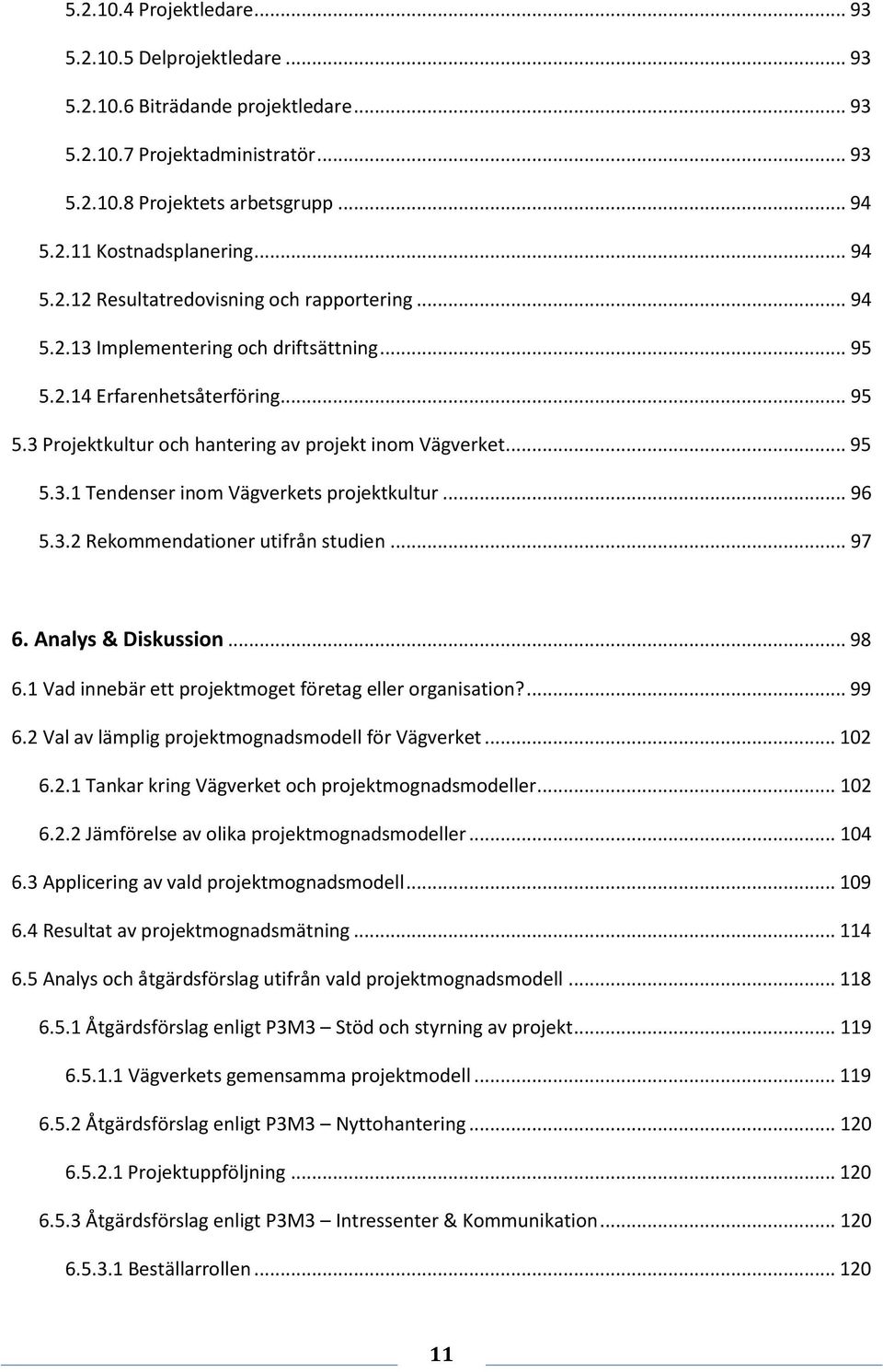 .. 95 5.3.1 Tendenser inom Vägverkets projektkultur... 96 5.3.2 Rekommendationer utifrån studien... 97 6. Analys & Diskussion... 98 6.1 Vad innebär ett projektmoget företag eller organisation?... 99 6.