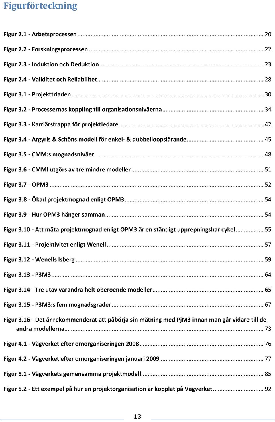 4 - Argyris & Schöns modell för enkel- & dubbelloopslärande... 45 Figur 3.5 - CMM:s mognadsnivåer... 48 Figur 3.6 - CMMI utgörs av tre mindre modeller... 51 Figur 3.7 - OPM3... 52 Figur 3.