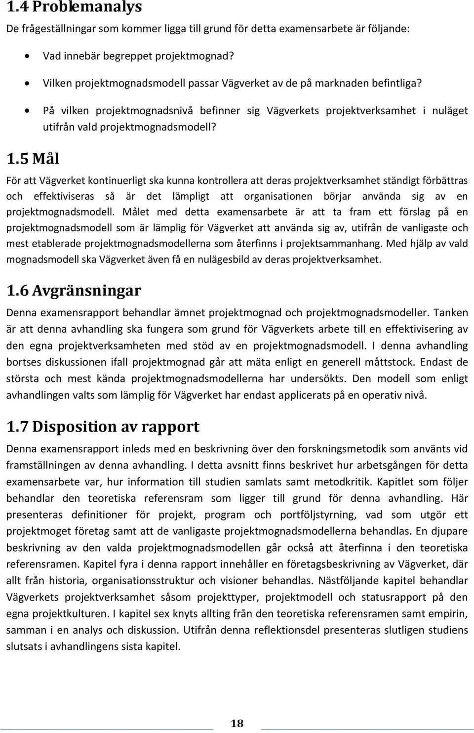 För att Vägverket kontinuerligt ska kunna kontrollera att deras projektverksamhet ständigt förbättras och effektiviseras så är det lämpligt att organisationen börjar använda sig av en