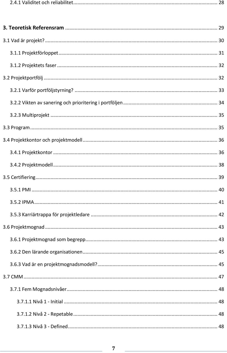 .. 38 3.5 Certifiering... 39 3.5.1 PMI... 40 3.5.2 IPMA... 41 3.5.3 Karriärtrappa för projektledare... 42 3.6 Projektmognad... 43 3.6.1 Projektmognad som begrepp... 43 3.6.2 Den lärande organisationen.