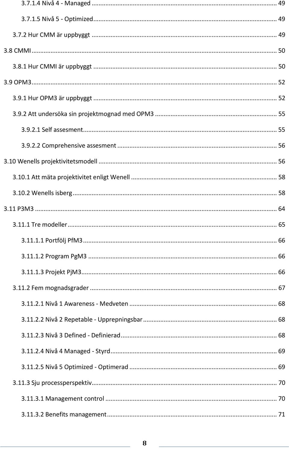 .. 64 3.11.1 Tre modeller... 65 3.11.1.1 Portfölj PfM3... 66 3.11.1.2 Program PgM3... 66 3.11.1.3 Projekt PjM3... 66 3.11.2 Fem mognadsgrader... 67 3.11.2.1 Nivå 1 Awareness - Medveten... 68 3.11.2.2 Nivå 2 Repetable - Upprepningsbar.