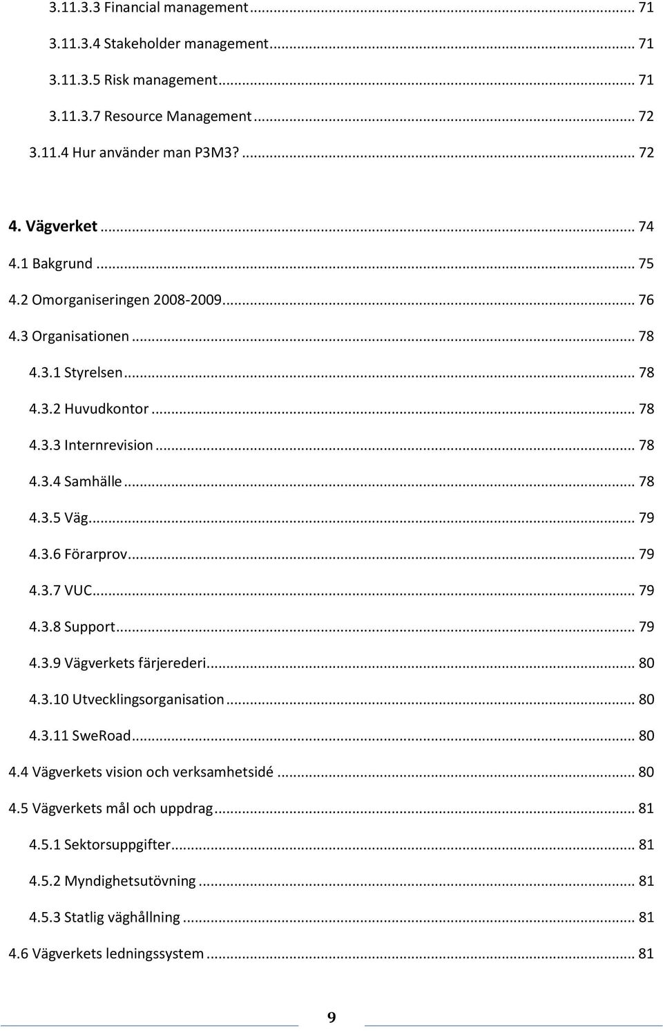 .. 78 4.3.5 Väg... 79 4.3.6 Förarprov... 79 4.3.7 VUC... 79 4.3.8 Support... 79 4.3.9 Vägverkets färjerederi... 80 4.3.10 Utvecklingsorganisation... 80 4.3.11 SweRoad... 80 4.4 Vägverkets vision och verksamhetsidé.