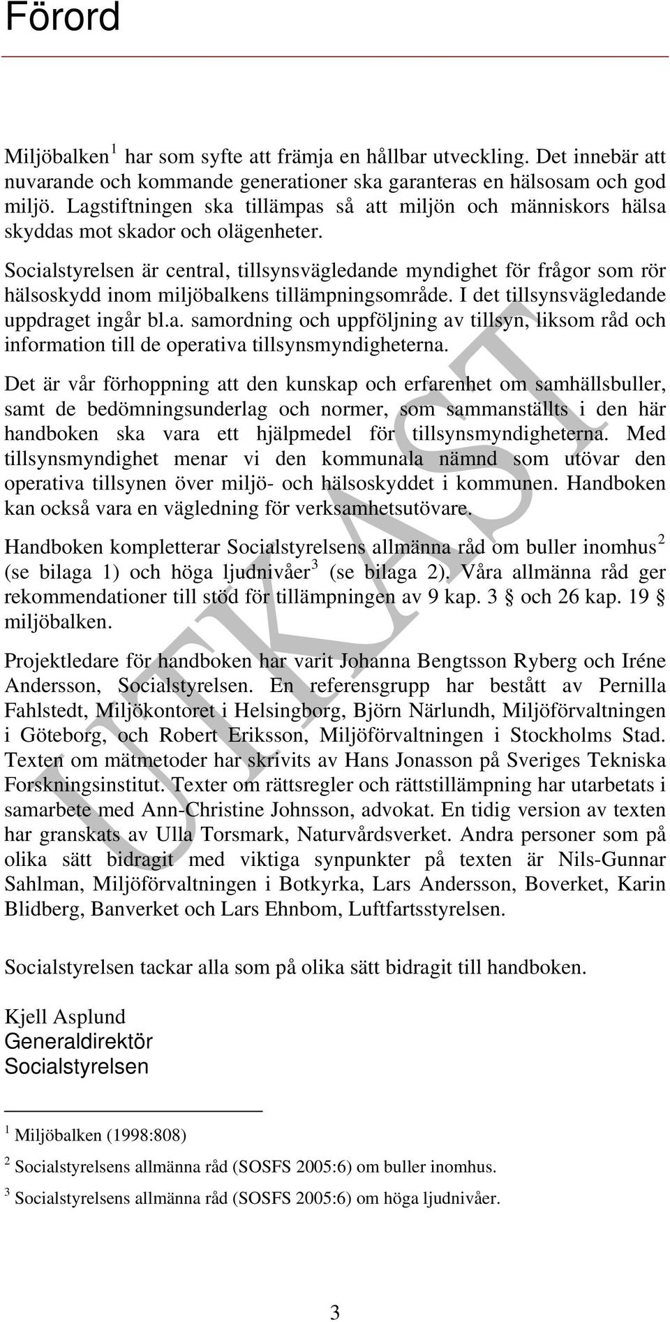 Socialstyrelsen är central, tillsynsvägledande myndighet för frågor som rör hälsoskydd inom miljöbalkens tillämpningsområde. I det tillsynsvägledande uppdraget ingår bl.a. samordning och uppföljning av tillsyn, liksom råd och information till de operativa tillsynsmyndigheterna.