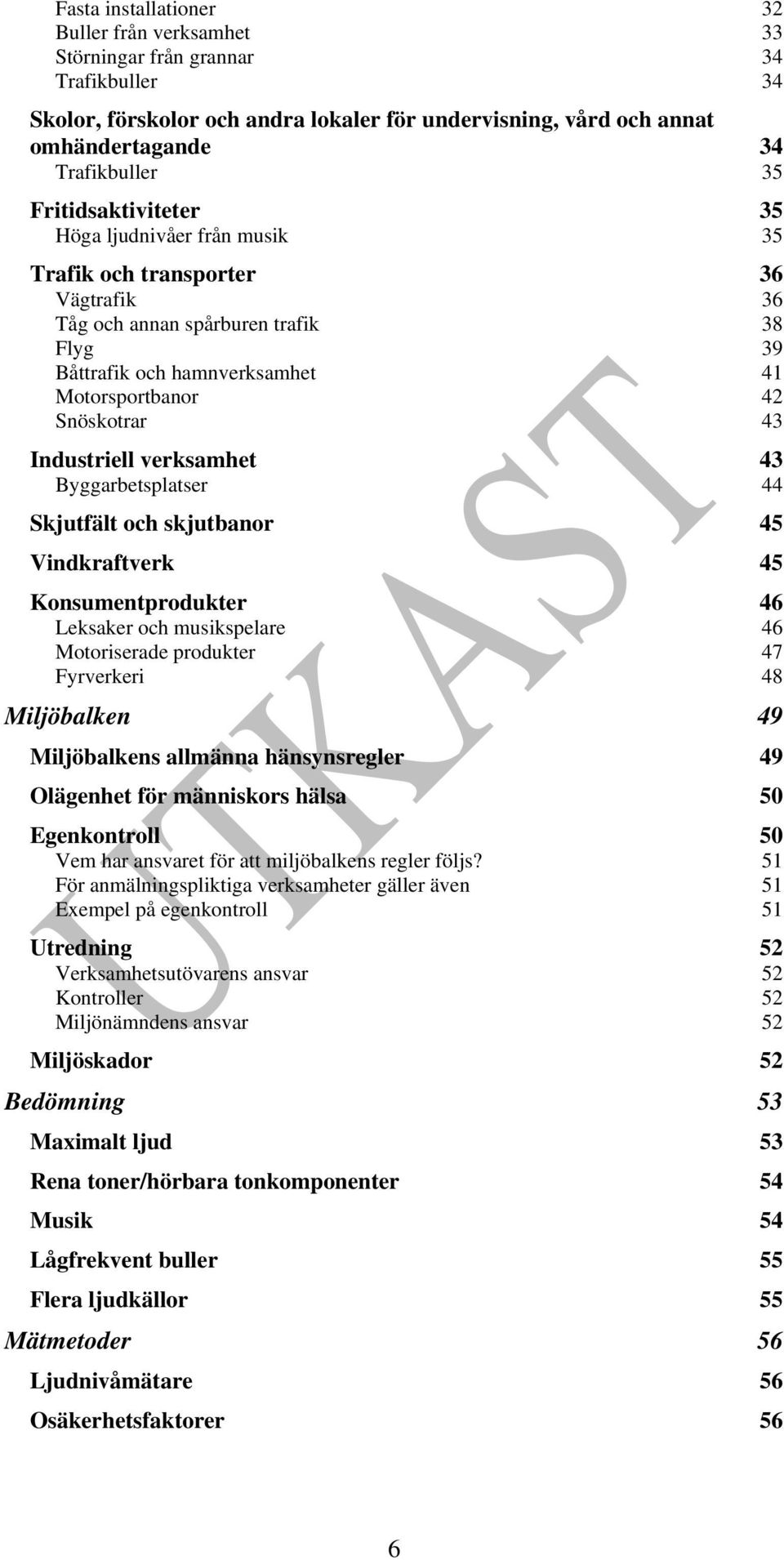 Industriell verksamhet 43 Byggarbetsplatser 44 Skjutfält och skjutbanor 45 Vindkraftverk 45 Konsumentprodukter 46 Leksaker och musikspelare 46 Motoriserade produkter 47 Fyrverkeri 48 Miljöbalken 49