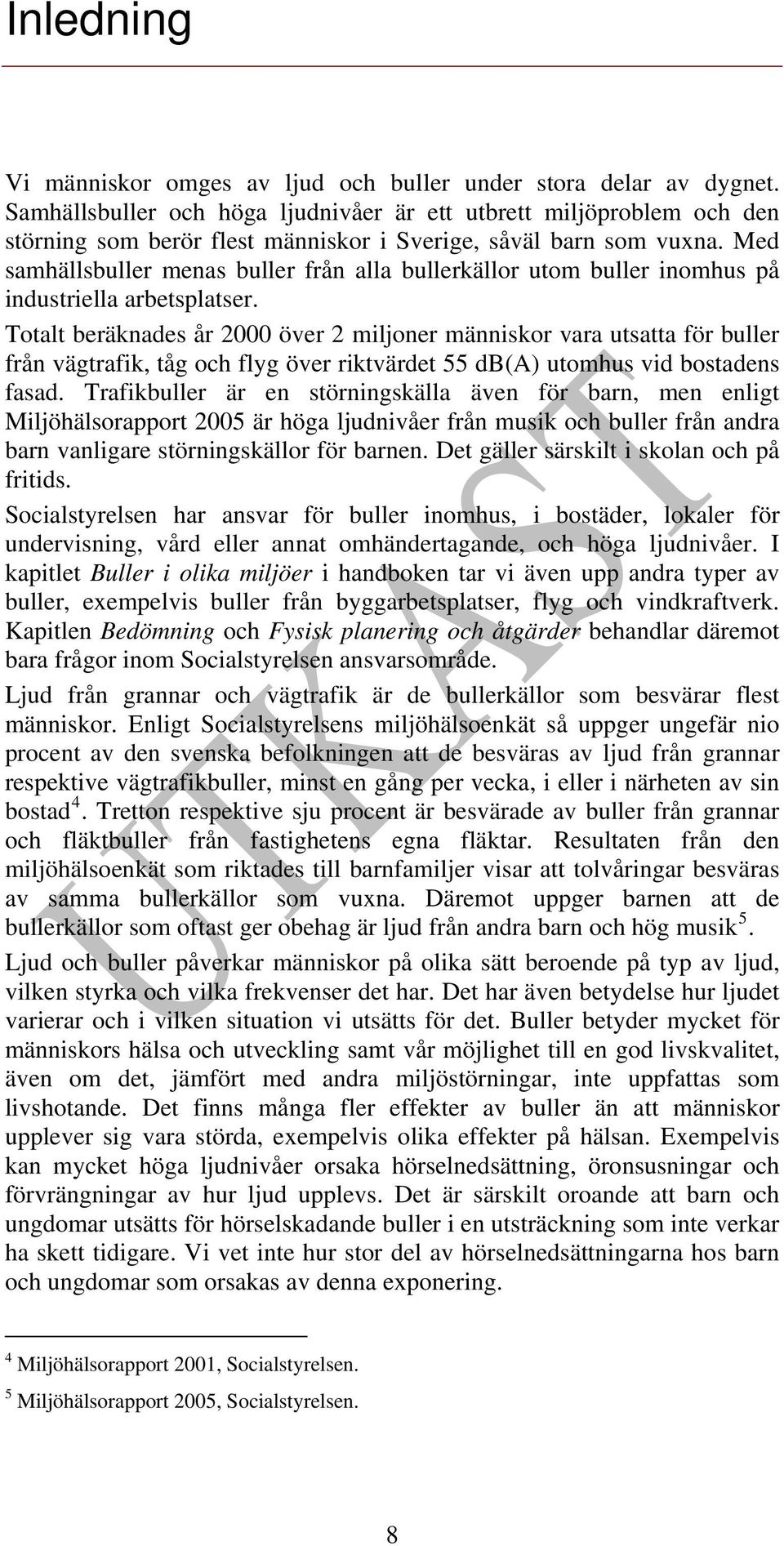 Med samhällsbuller menas buller från alla bullerkällor utom buller inomhus på industriella arbetsplatser.