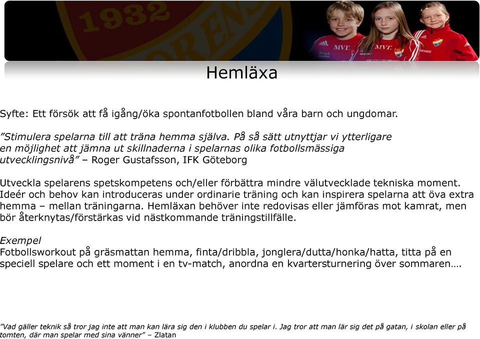 förbättra mindre välutvecklade tekniska moment. Ideér och behov kan introduceras under ordinarie träning och kan inspirera spelarna att öva extra hemma mellan träningarna.