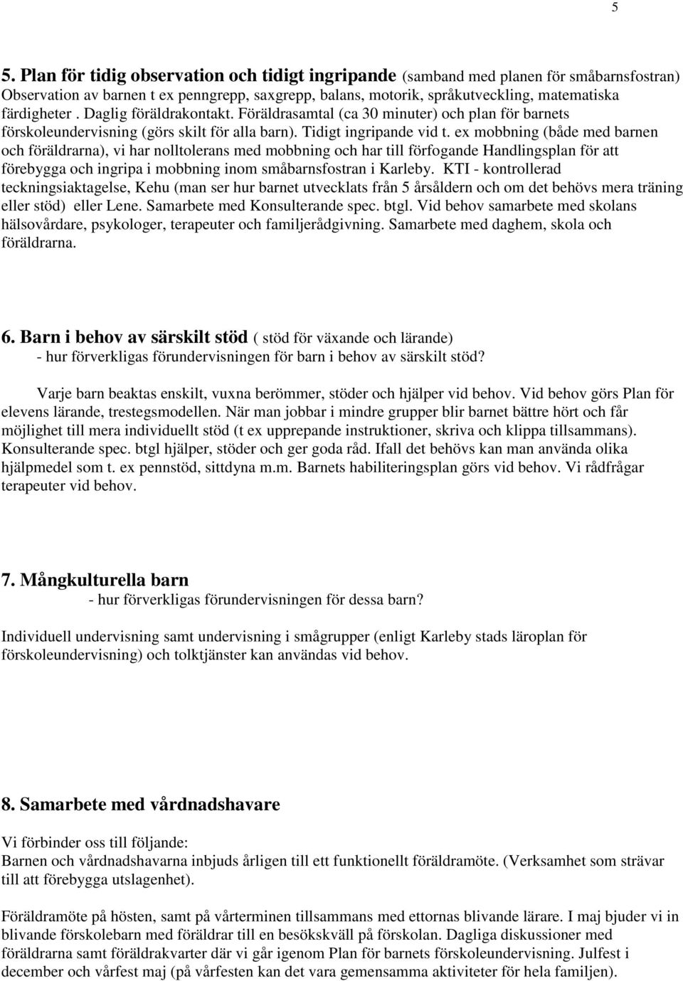 ex mobbning (både med barnen och föräldrarna), vi har nolltolerans med mobbning och har till förfogande Handlingsplan för att förebygga och ingripa i mobbning inom småbarnsfostran i Karleby.