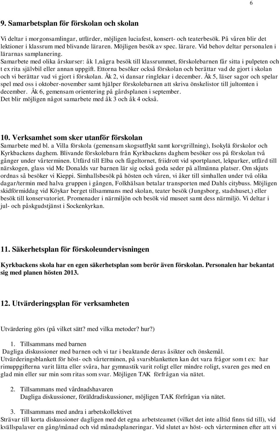 Samarbete med olika årskurser: åk 1,några besök till klassrummet, förskolebarnen får sitta i pulpeten och t ex rita självbil eller annan uppgift.