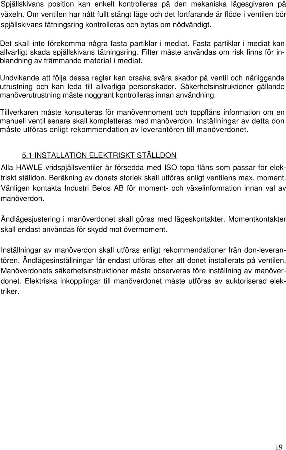 Det skall inte förekomma några fasta partiklar i mediat. Fasta partiklar i mediat kan allvarligt skada spjällskivans tätningsring.