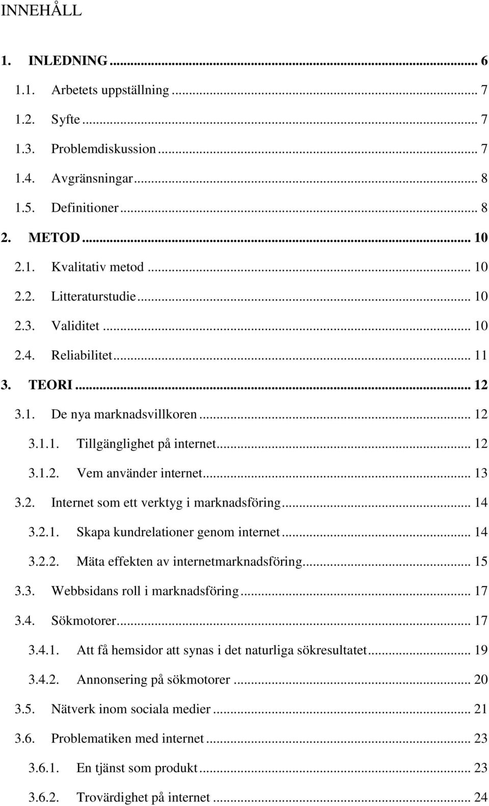 .. 14 3.2.1. Skapa kundrelationer genom internet... 14 3.2.2. Mäta effekten av internetmarknadsföring... 15 3.3. Webbsidans roll i marknadsföring... 17 3.4. Sökmotorer... 17 3.4.1. Att få hemsidor att synas i det naturliga sökresultatet.