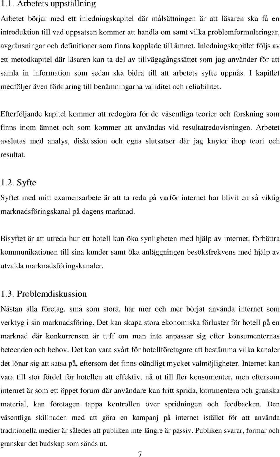 Inledningskapitlet följs av ett metodkapitel där läsaren kan ta del av tillvägagångssättet som jag använder för att samla in information som sedan ska bidra till att arbetets syfte uppnås.