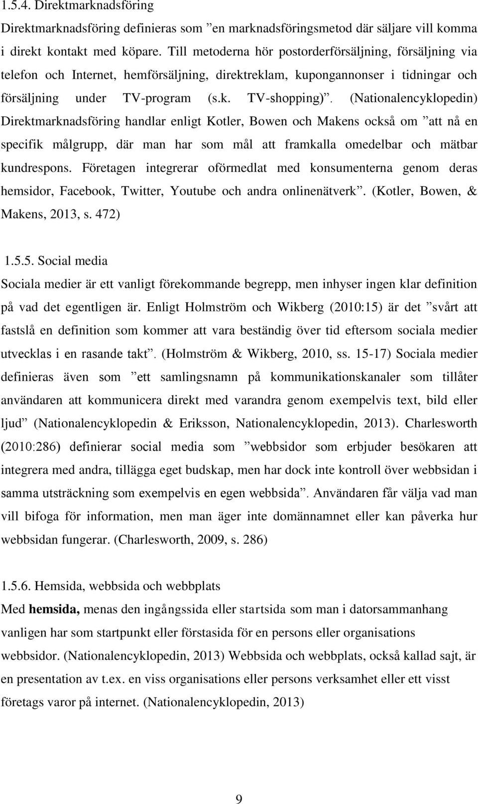 (Nationalencyklopedin) Direktmarknadsföring handlar enligt Kotler, Bowen och Makens också om att nå en specifik målgrupp, där man har som mål att framkalla omedelbar och mätbar kundrespons.