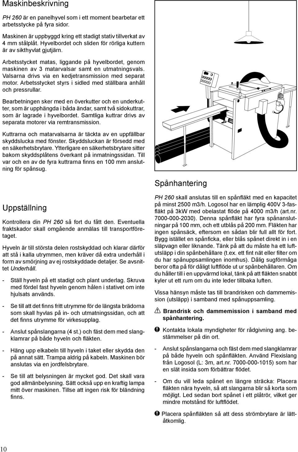 Valsarna drivs via en kedjetransmission med separat motor. Arbetsstycket styrs i sidled med ställbara anhåll och pressrullar.