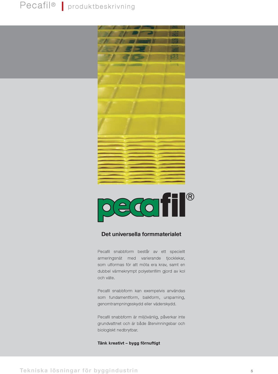 Pecafil snabbform kan exempelvis användas som fundamentform, balkform, ursparning, genomtrampningsskydd eller väderskydd.