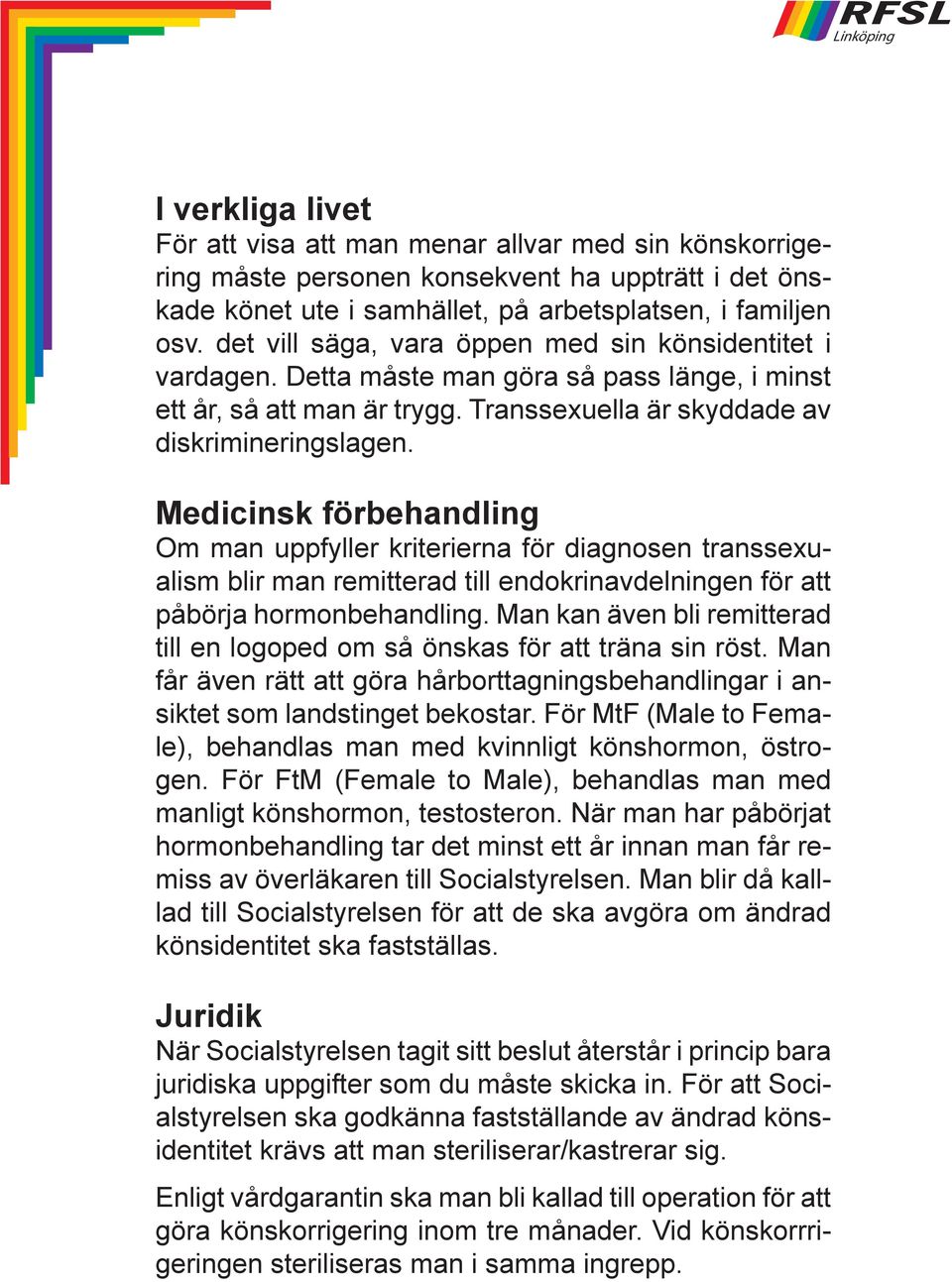 Medicinsk förbehandling Om man uppfyller kriterierna för diagnosen transsexualism blir man remitterad till endokrinavdelningen för att påbörja hormonbehandling.