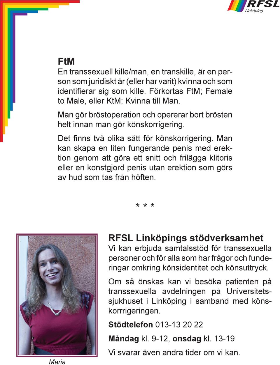 Man kan skapa en liten fungerande penis med erek tion genom att göra ett snitt och frilägga klitoris eller en konstgjord penis utan erektion som görs av hud som tas från höften.
