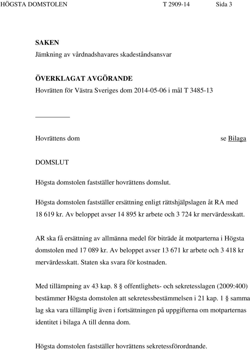 Av beloppet avser 14 895 kr arbete och 3 724 kr mervärdesskatt. AR ska få ersättning av allmänna medel för biträde åt motparterna i Högsta domstolen med 17 089 kr.