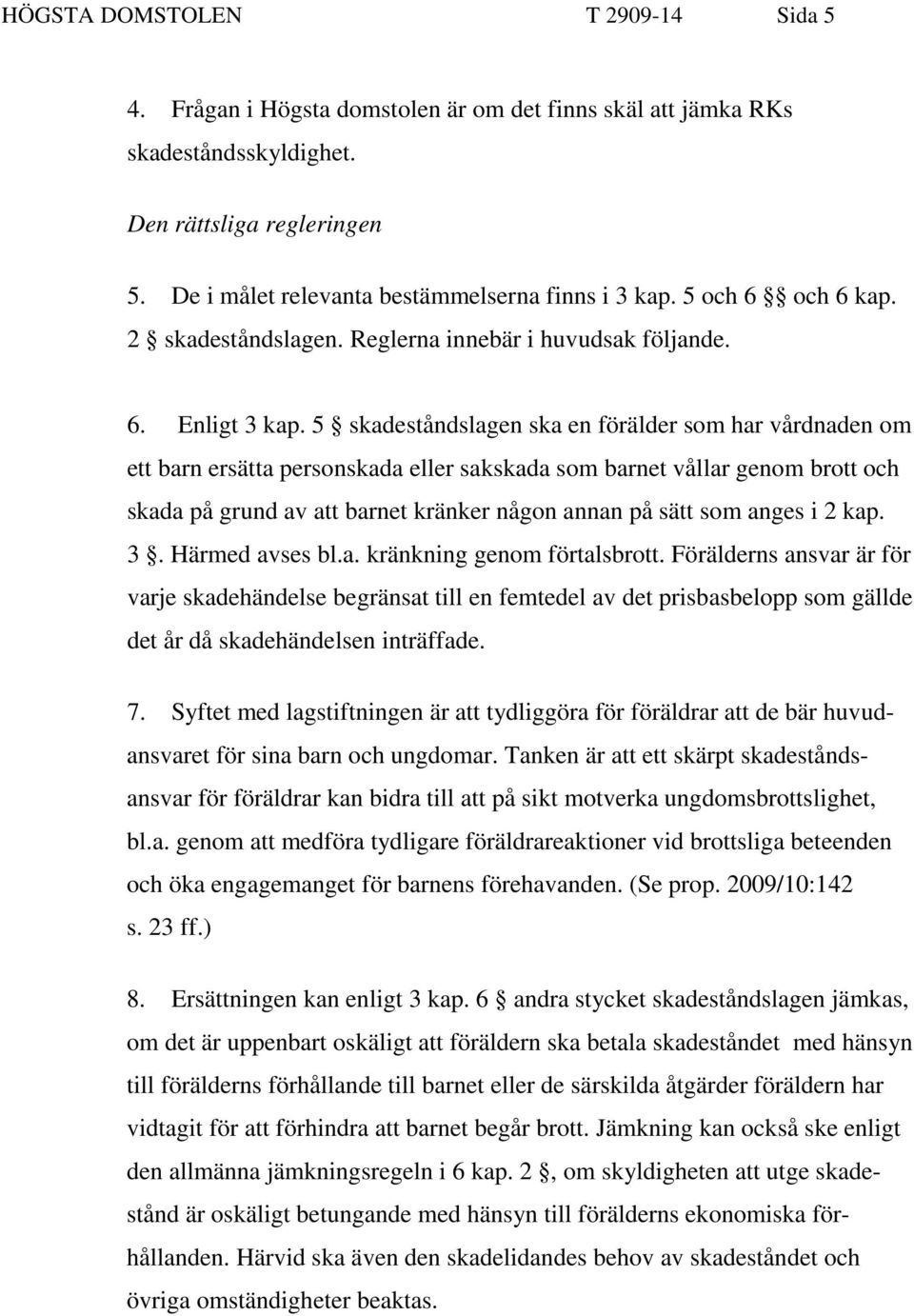 5 skadeståndslagen ska en förälder som har vårdnaden om ett barn ersätta personskada eller sakskada som barnet vållar genom brott och skada på grund av att barnet kränker någon annan på sätt som