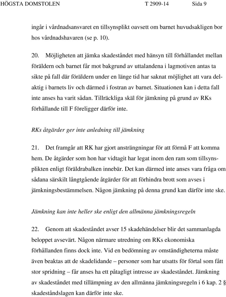 saknat möjlighet att vara delaktig i barnets liv och därmed i fostran av barnet. Situationen kan i detta fall inte anses ha varit sådan.