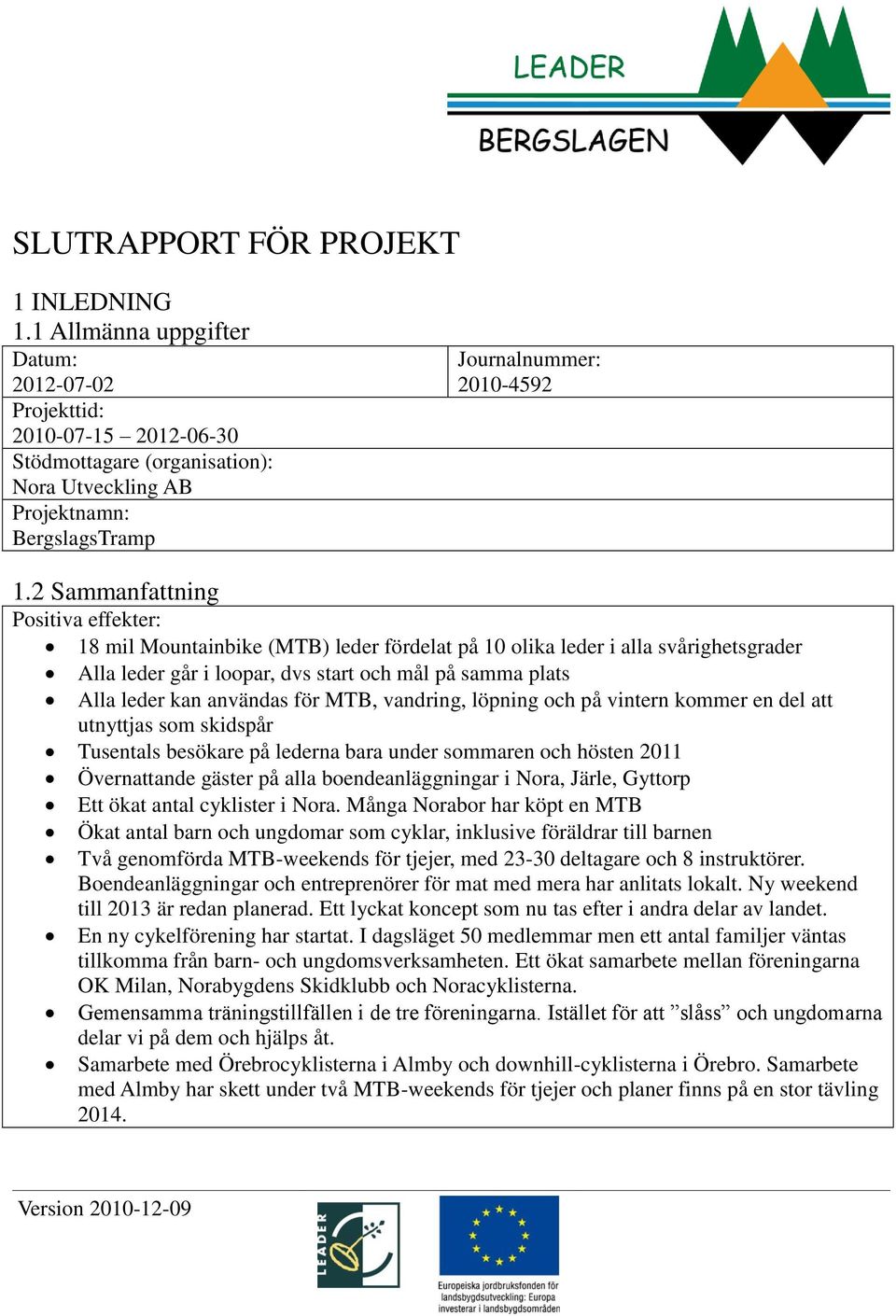 2 Sammanfattning Positiva effekter: 18 mil Mountainbike (MTB) leder fördelat på 10 olika leder i alla svårighetsgrader Alla leder går i loopar, dvs start och mål på samma plats Alla leder kan