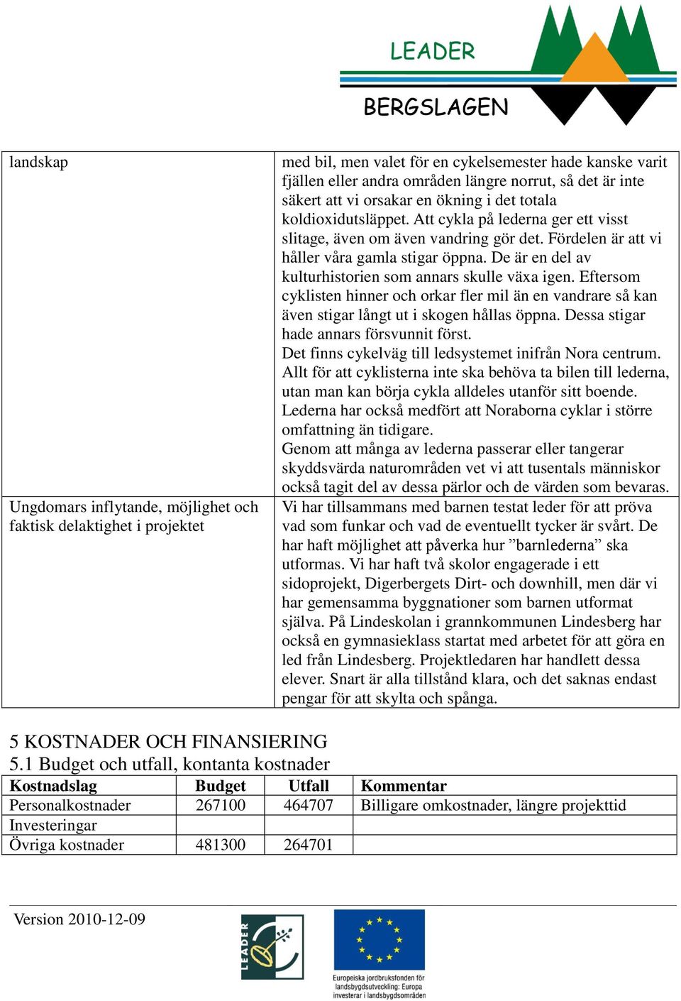 De är en del av kulturhistorien som annars skulle växa igen. Eftersom cyklisten hinner och orkar fler mil än en vandrare så kan även stigar långt ut i skogen hållas öppna.