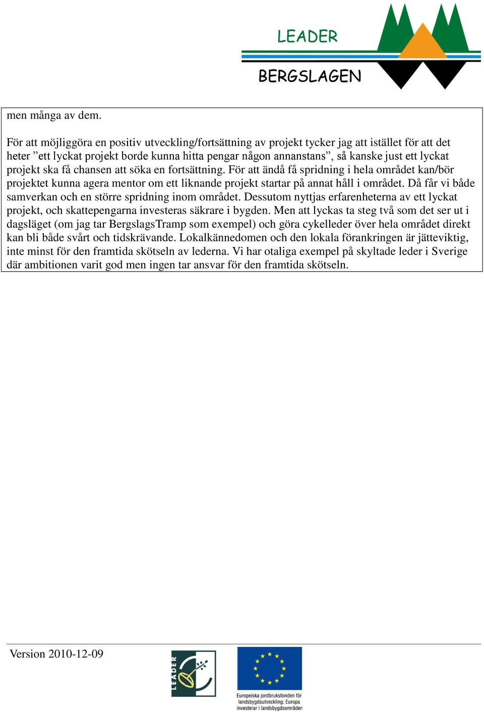 projekt ska få chansen att söka en fortsättning. För att ändå få spridning i hela området kan/bör projektet kunna agera mentor om ett liknande projekt startar på annat håll i området.