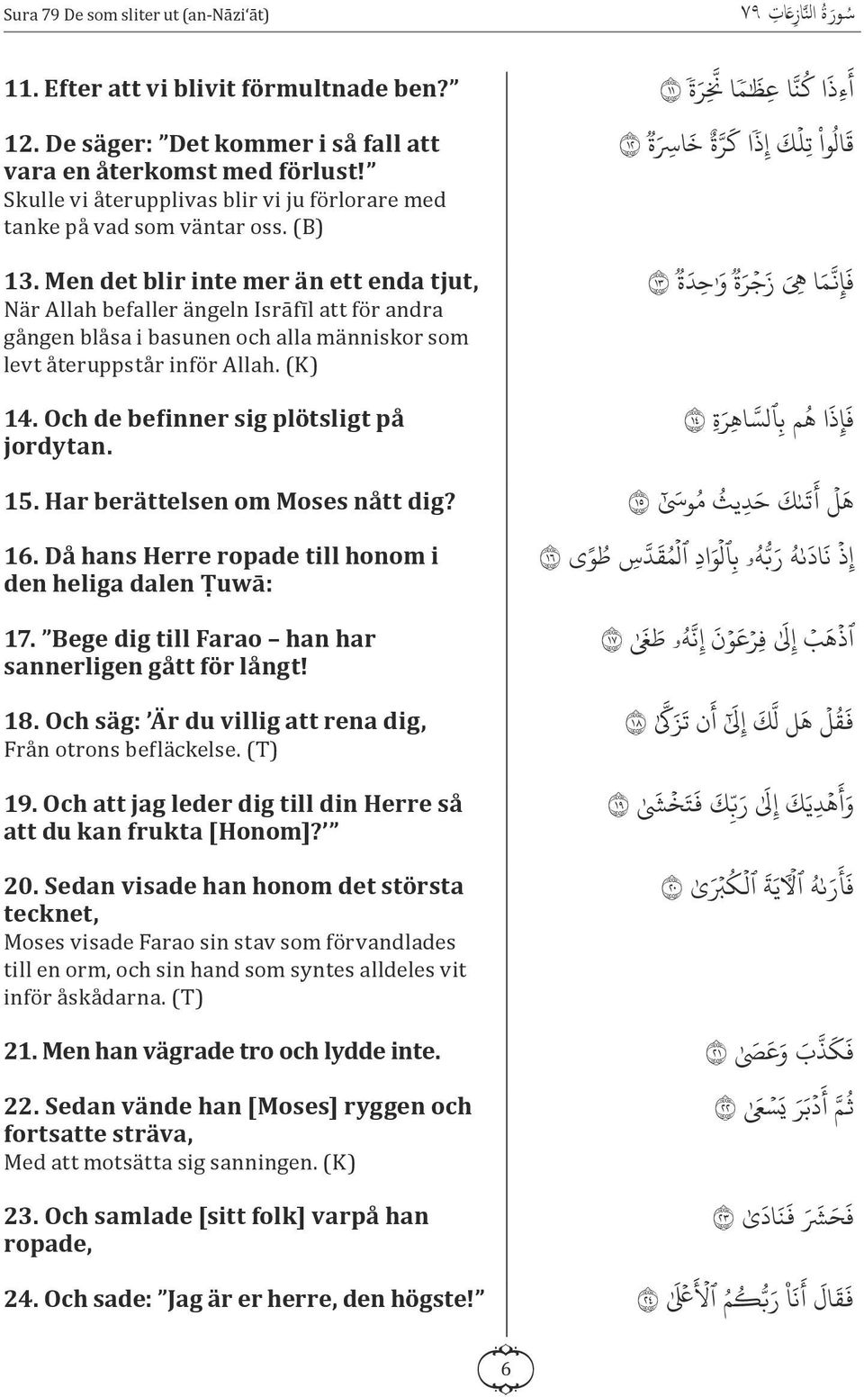 Men det blir inte mer än ett enda tjut, När Allah befaller ängeln Isrāfī l att för andra gången blåsa i basunen och alla människor som levt återuppstår inför Allah. (K) 14.
