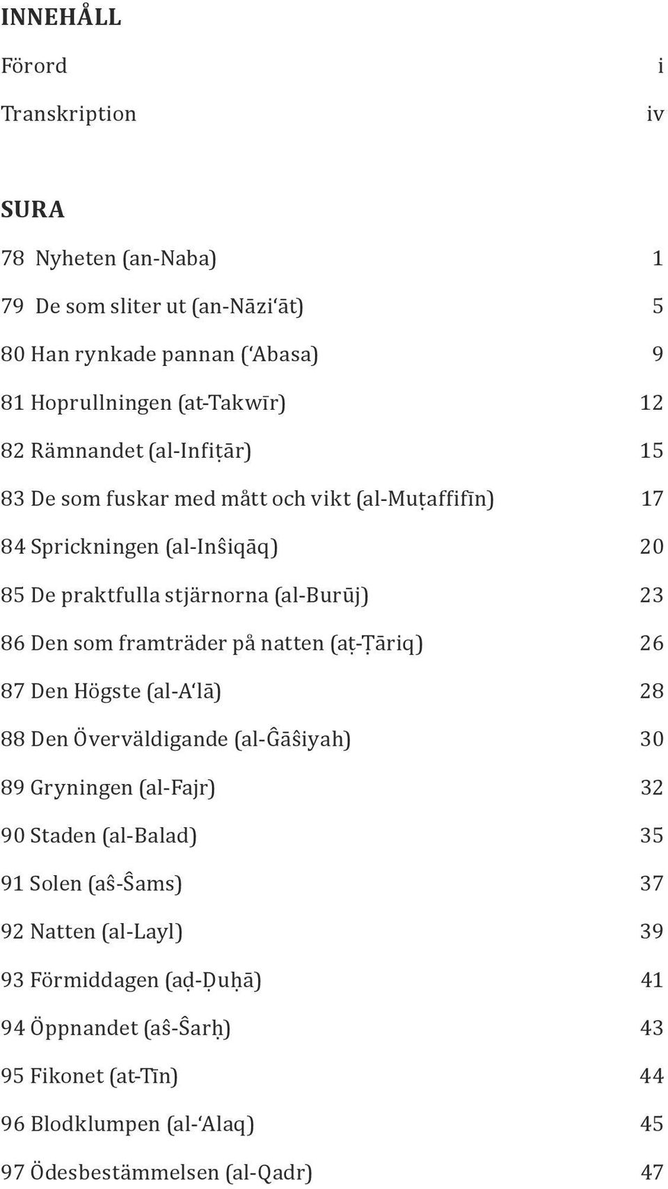 framträder på natten (aṭ-t āriq) 26 87 Den Högste (al-aʻlā) 28 88 Den Ö verväldigande (al-g ās iyah) 30 89 Gryningen (al-fajr) 32 90 Staden (al-balad) 35 91 Solen (as -S