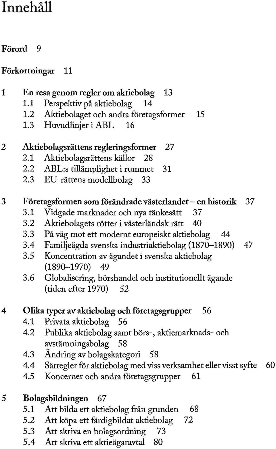 3 EU-rättens modellbolag 33 3 Företagsformen som förändrade västerlandet en historik 37 3.1 Vidgade marknader och nya tänkesätt 37 3.2 Aktiebolagets rötter i västerländsk rätt 40 3.