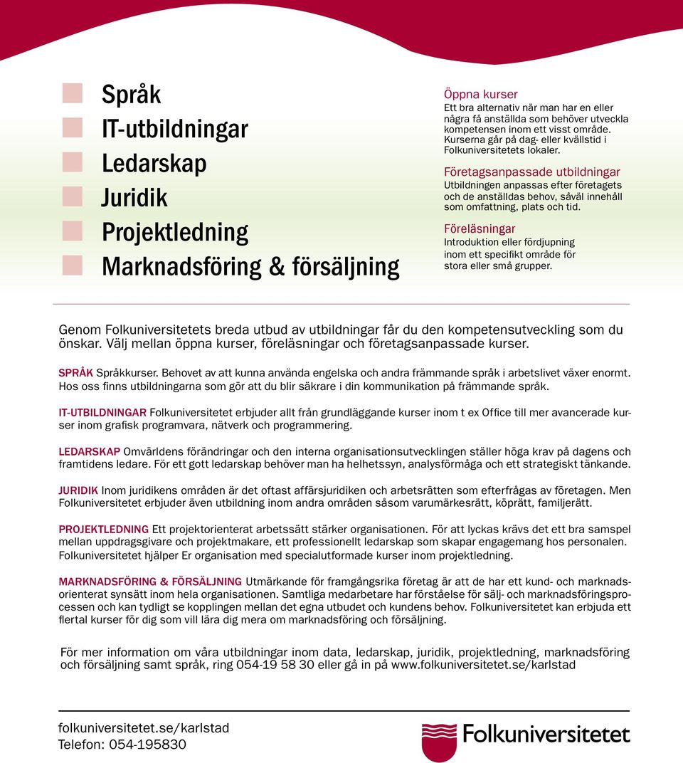 Företagsanpassade utbildningar Utbildningen anpassas efter företagets och de anställdas behov, såväl innehåll som omfattning, plats och tid.