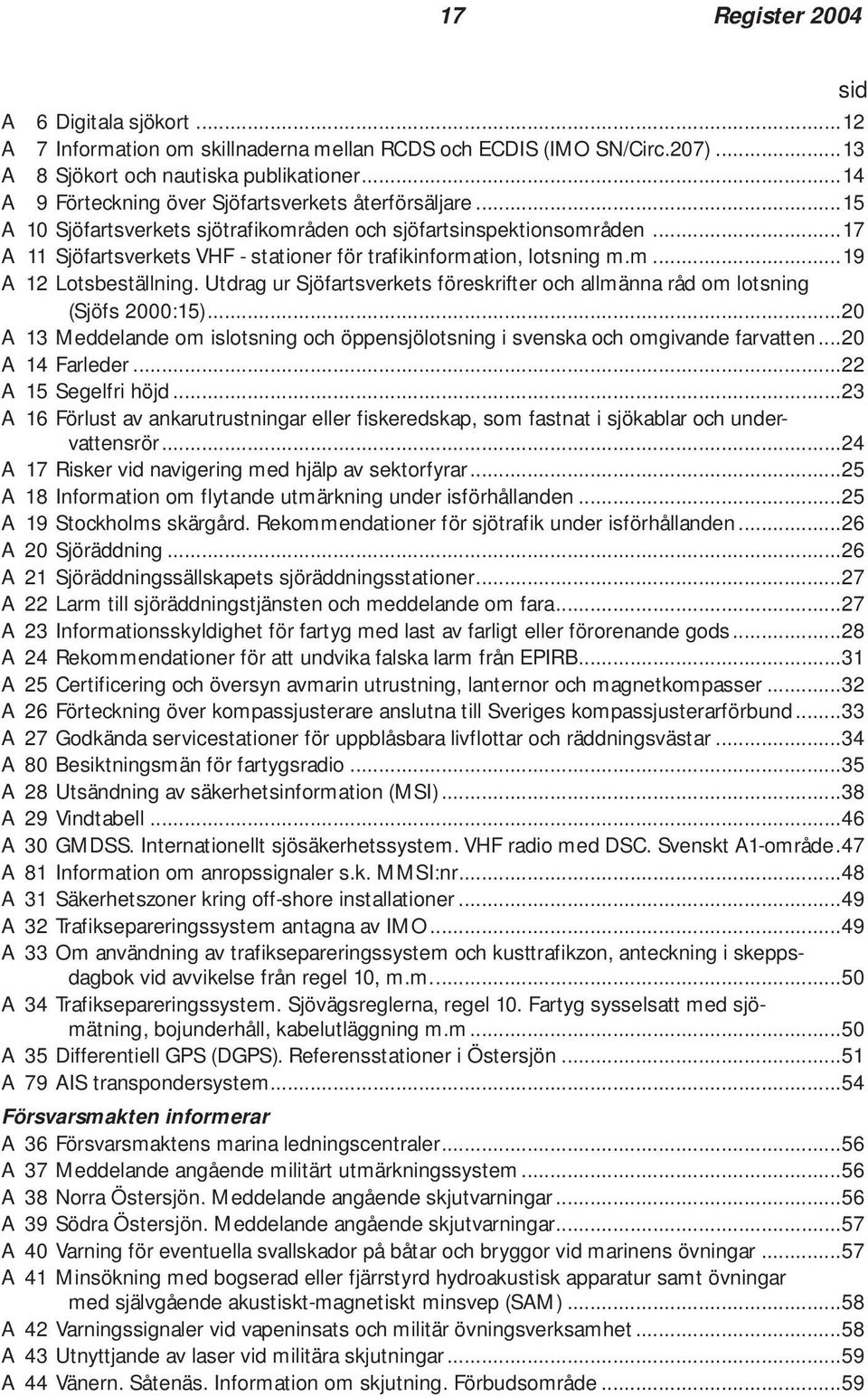 ..17 A 11 Sjöfartsverkets VHF - stationer för trafikinformation, lotsning m.m...19 A 12 Lotsbeställning. Utdrag ur Sjöfartsverkets föreskrifter och allmänna råd om lotsning (Sjöfs 2000:15).