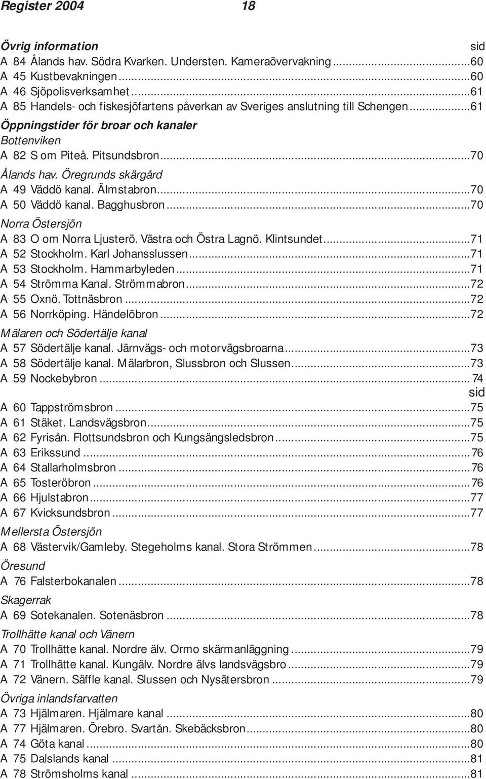 Öregrunds skärgård A 49 Väddö kanal. Älmstabron...70 A 50 Väddö kanal. Bagghusbron...70 Norra Östersjön A 83 O om Norra Ljusterö. Västra och Östra Lagnö. Klintsundet...71 A 52 Stockholm.