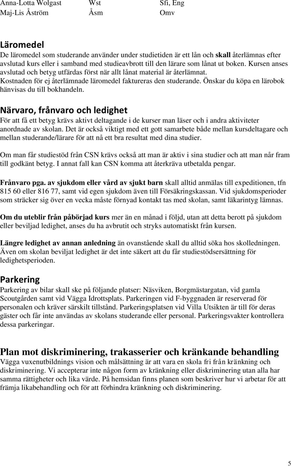 Kostnaden för ej återlämnade läromedel faktureras den studerande. Önskar du köpa en lärobok hänvisas du till bokhandeln.