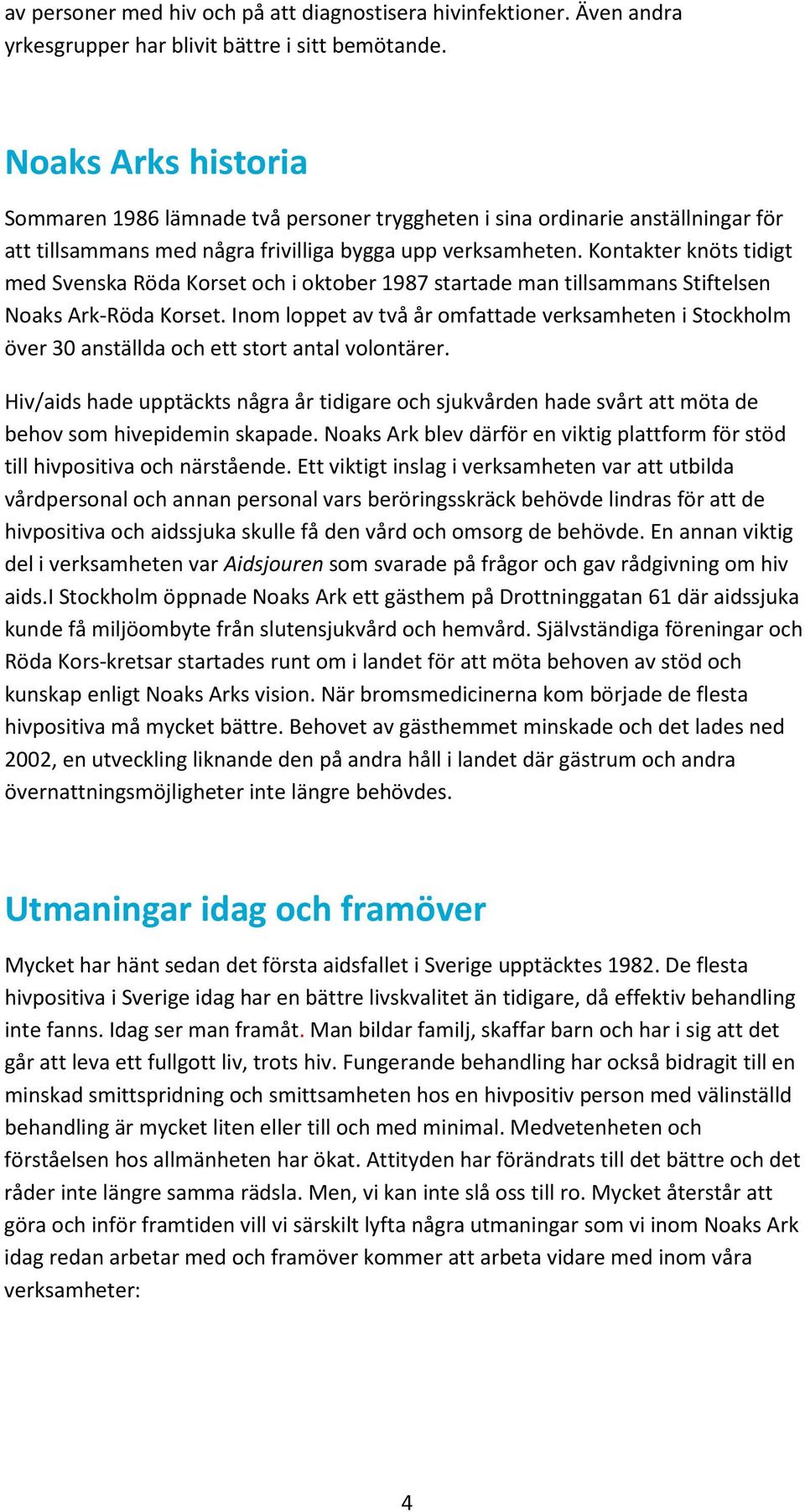 Kontakter knöts tidigt med Svenska Röda Korset och i oktober 1987 startade man tillsammans Stiftelsen Noaks Ark-Röda Korset.