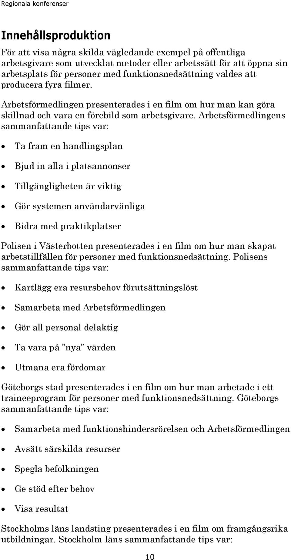 Arbetsförmedlingens sammanfattande tips var: Ta fram en handlingsplan Bjud in alla i platsannonser Tillgängligheten är viktig Gör systemen användarvänliga Bidra med praktikplatser Polisen i